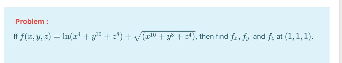 Problem :
If f(x, y, z) = ln(x4 + y!0 + z®) + V(x10 + y8 + z4), then find fr, fy and fz at
(1, 1, 1).
