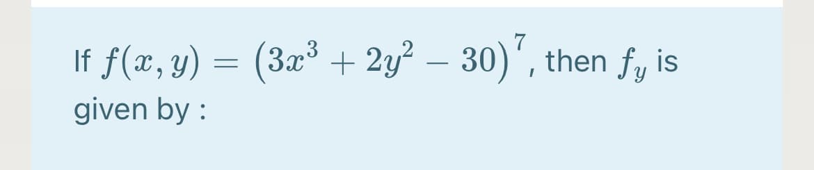 7
If f(x, y) = (3x³ + 2y² – 30)', then fy is
-
given by :
