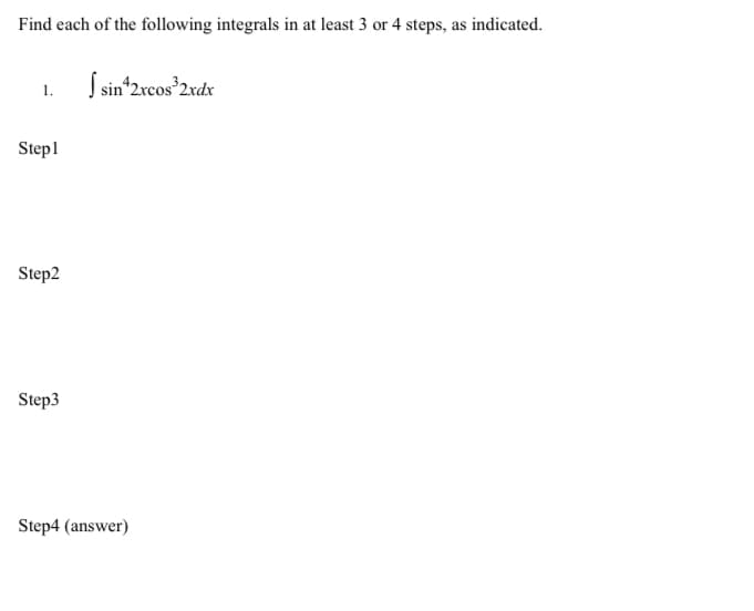 Find each of the following integrals in at least 3 or 4 steps, as indicated.
S sin*2xcos°2vdx
1.
Stepl
Step2
Step3
Step4 (answer)
