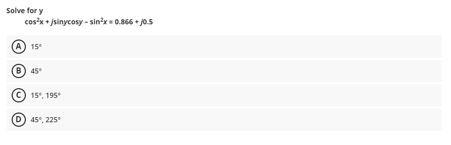 Solve for y
cos?x + jsinycosy - sin?x = 0.866 + jo.5
(А) 15°
в) 45°
(c) 15°, 195°
D) 45°, 225°
