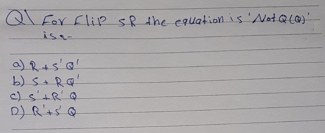 Q For Flip sR the equation is 'NotQLQ)'
a) R+s'Q'
b) S+ RQ
c) s'tR' Q
D) R'ts @
