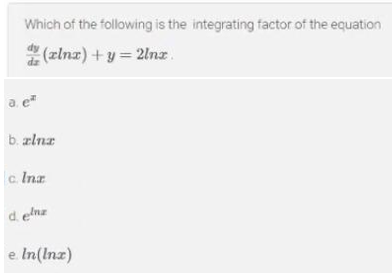 Which of the following is the integrating factor of the equation
" (zlnz) + y = 2lnz.
a e
b. zlnr
c. Ina
d. enz
e In(Inz)
