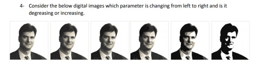 4- Consider the below digital images which parameter is changing from left to right and is it
degreasing or increasing.
