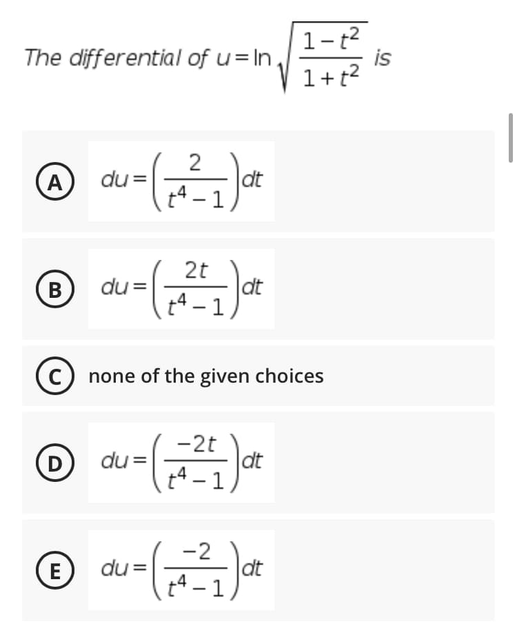 1-t2
is
1+ t2
The differential of u= In,
(A
|dt
t4 – 1
du =
2t
|dt
t4 – 1
В
du =
c) none of the given choices
-2t
dt
t4 – 1
(D
du =
(E
-2
dt
E
du =
