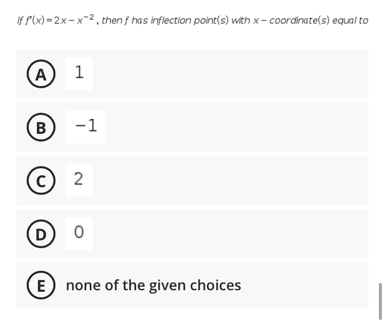 If f'(x) = 2x- x-2 , then f has inflection point(s) with x– coordinate(s) equal to
A
1
В
-1
|
2
(D
E none of the given choices
