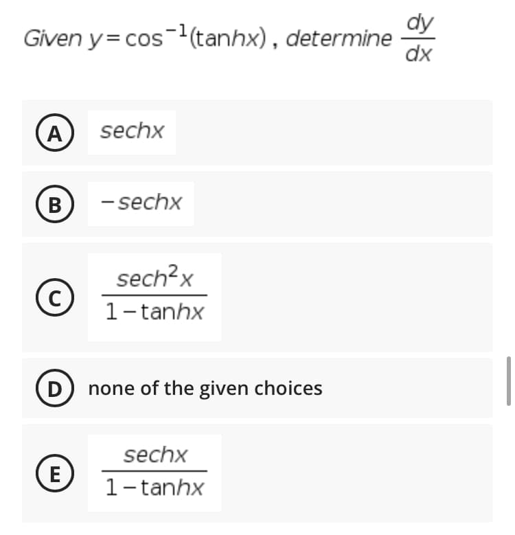 dy
Given y= cos(tanhx), determine
dx
A
sechx
(B)
- sechx
sech?x
C
1-tanhx
D none of the given choices
sechx
(E)
1-tanhx
