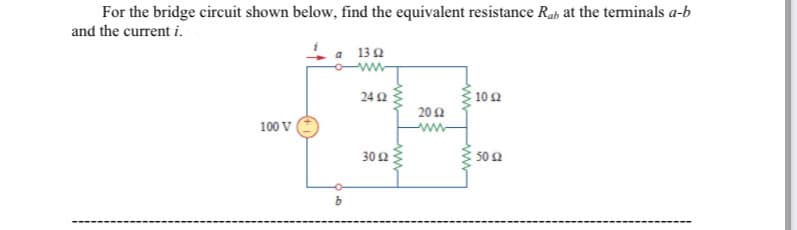 For the bridge circuit shown below, find the equivalent resistance Rab at the terminals a-b
and the current i.
1a 130
ww
242
10 2
20 2
100 V
ww
302
50 2
ww
