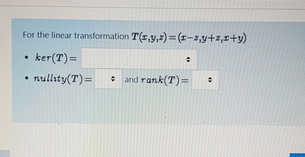 For the linear transformation T(r,y,z)= (r-z,y+z,x+y)
ker(T)=
nullity(T)=
: and rank(T)=
