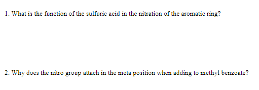 1. What is the function of the sulfuric acid in the nitration of the aromatic ring?
2. Why does the nitro group attach in the meta position when adding to methyl benzoate?
