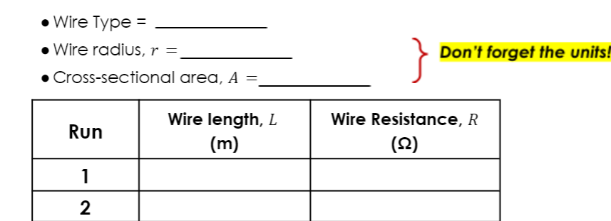 • Wire Type =
• Wire radiuS, r =
Don't forget the units!
• Cross-sectional area, A =,
Wire length, L
Wire Resistance, R
Run
(m)
(2)
1
