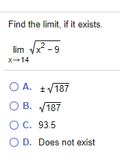 Find the limit, if it exists.
lim Vx -9
X-14
O A. +/187
O B. V187
OC. 93.5
O D. Does not exist
