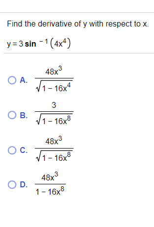Find the derivative of y with respect to x.
y = 3 sin -1(4x4)
48x3
O A.
V1- 16x4
3
OB.
V1- 16x8
48x3
Oc.
1- 16x°
8
48x3
OD.
1- 16x8
