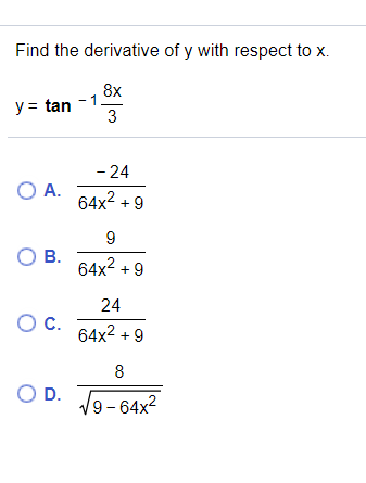Find the derivative of y with respect to x.
8x
-1
y = tan
3
- 24
O A.
64x2 + 9
9
OB.
64x2 + 9
24
Oc.
64x2 + 9
8
OD.
V9-64x2
