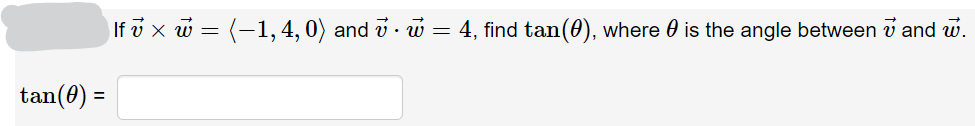 If v x w = (-1, 4, 0) and v · w = 4, find tan(0), where 0 is the angle between v and w.
tan(0) =

