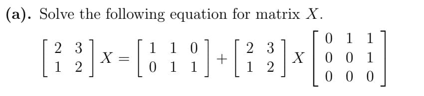 (a). Solve the following equation for matrix X.
0
1 1
23
1 0
23
[²3] x = [6 1 9] + [22]
X
X
0
0 1
12
0 1
12
000