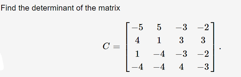 Find the determinant of the matrix
-5
-3
-2
4
1
3
3
C =
1
-4
-3
-2
-4
-4
4
-3
