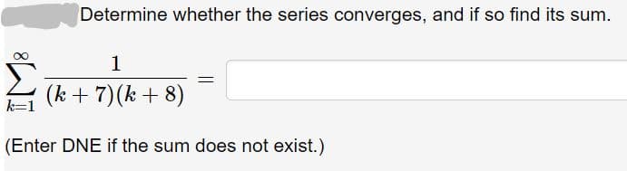 Determine whether the series converges, and if so find its sum.
1
(8 + 4)(2 + 1)
(Enter DNE if the sum does not exist.)
