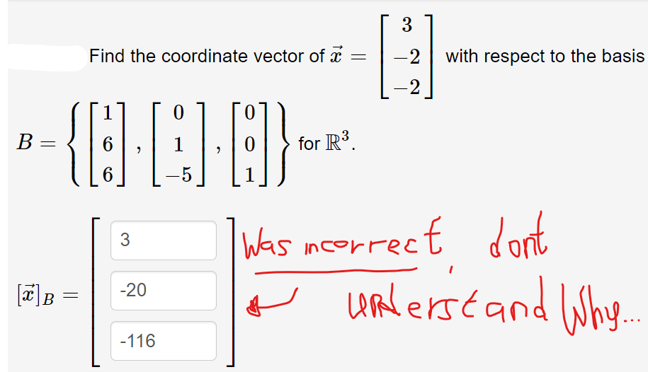 3
Find the coordinate vector of x =
-2
with respect to the basis
-2
В
1
for R³.
6.
incorrect
orrect dont
Ų lWhy.
URlerstand
-20
-116
3.

