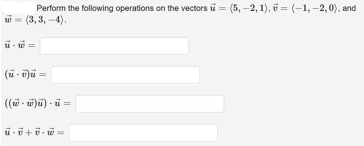 Perform the following operations on the vectors u = (5, –2, 1), v = (-1, –2, 0), and
(3, 3, –4).
w =
(ü - )u =
((w. w)u) · ū =
||
