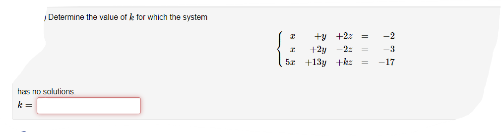Determine the value of k for which the system
+y +2z
-2
+2y -2z
5x +13y +kz
-3
-17
has no solutions.
k =
