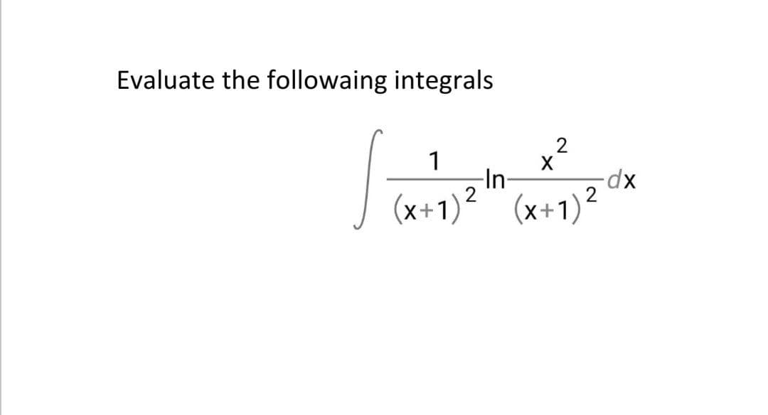 Evaluate the followaing integrals
x²
1
-In-
(x+1)²
(x+1)?
xp-
