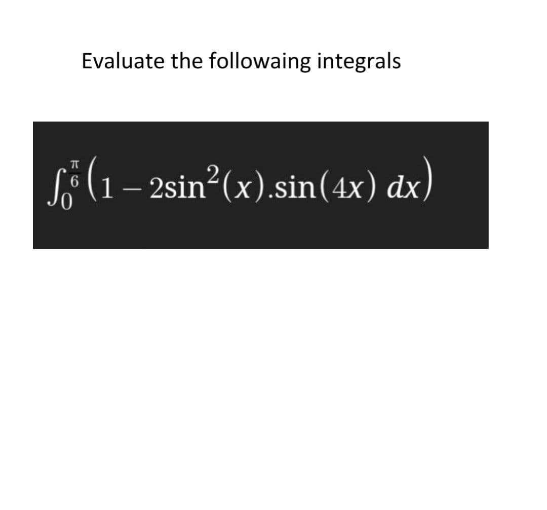 Evaluate the followaing integrals
Si(1 – )
2sin?(x).sin(4x) dx
|
