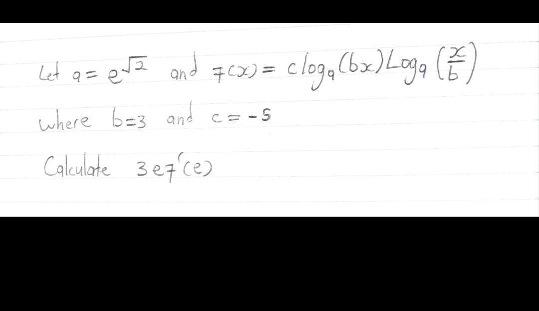 Let q= evZ and #6x) =
cloga (bx)Loga (E)
7CX) =
where b=3 and c= -5
C= -S
Calculate 3e7'ce)
