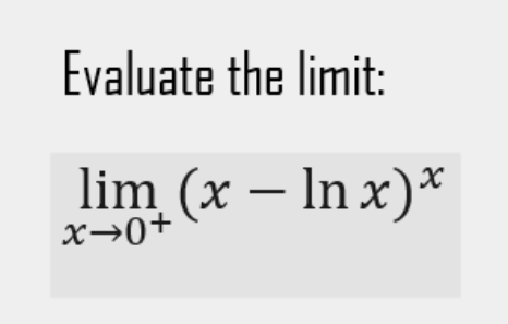 Evaluate the limit:
lim (x - ln x)*
x→0+