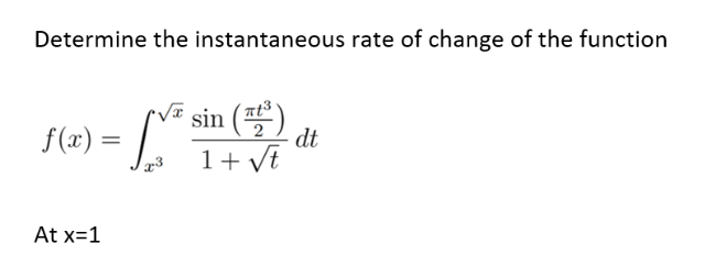 Determine the instantaneous rate of change of the function
f(x) = x²
√ sin (+₂²³)
dt
1 + √t
2
x3
At x=1