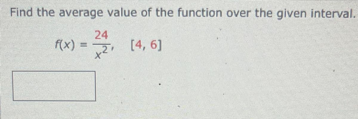 Find the average value of the function over the given interval.
f(x) = 2, [4, 6]
X²