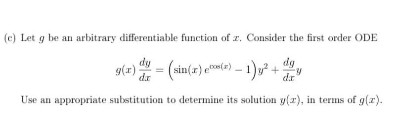 (c) Let g be an arbitrary differentiable function of x. Consider the first order ODE
dy
g(x)
d.x
(sin(x) eco(e) – 1)y² + y
dg
dx
Use an appropriate substitution to determine its solution y(x), in terms of g(x).
