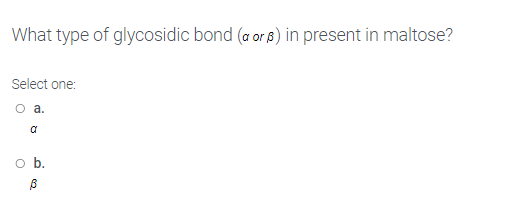 What type of glycosidic bond (a or 8) in present in maltose?
Select one:
O a.
ob.
