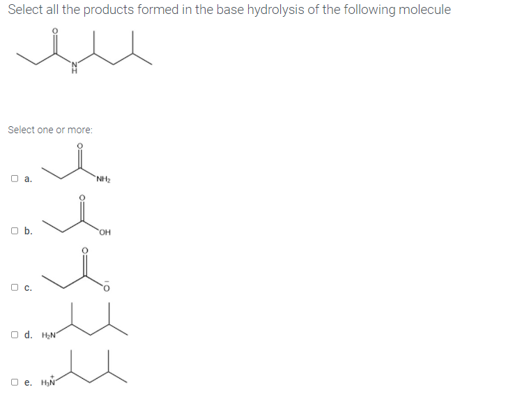 Select all the products formed in the base hydrolysis of the following molecule
Select one or more:
а.
NH2
O b.
O d. HƏN
O e. H,N
