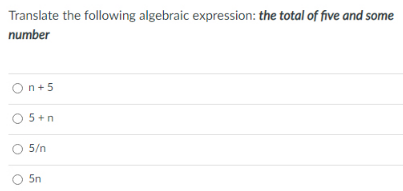 Translate the following algebraic expression: the total of five and some
number
On+5
O 5+n
5/n
5n
