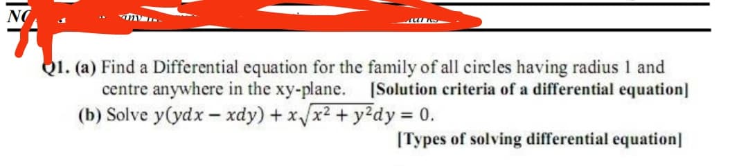 NO
Q1. (a) Find a Differential equation for the family of all cireles having radius 1 and
centre anywhere in the xy-plane. [Solution criteria of a differential equation]
(b) Solve y(ydx - xdy) + x/x2 + y?dy = 0.
[Types of solving differential equation]

