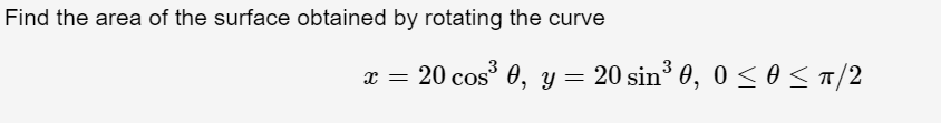 Find the area of the surface obtained by rotating the curve
x = 20 cos° 0, y = 20 sin 0, 0 <o< T/2
20 sin° 0, 0 <
0 < T/2
%3D
