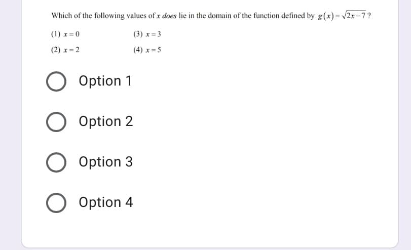 Which of the following values of x does lie in the domain of the function defined by g(x)= v2x-7?
(1) x = 0
(3) x = 3
(2) x = 2
(4) x = 5
Option 1
Option 2
Option 3
Option 4

