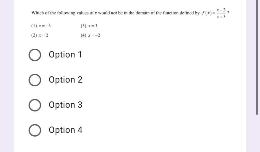 Which of the following values of x would not be in the domain of the function defined by f (x)=*-2?
x+3
(1) x =-3
(3) x = 3
(2) x = 2
(4) x = -2
Option 1
Option 2
Option 3
Option 4
