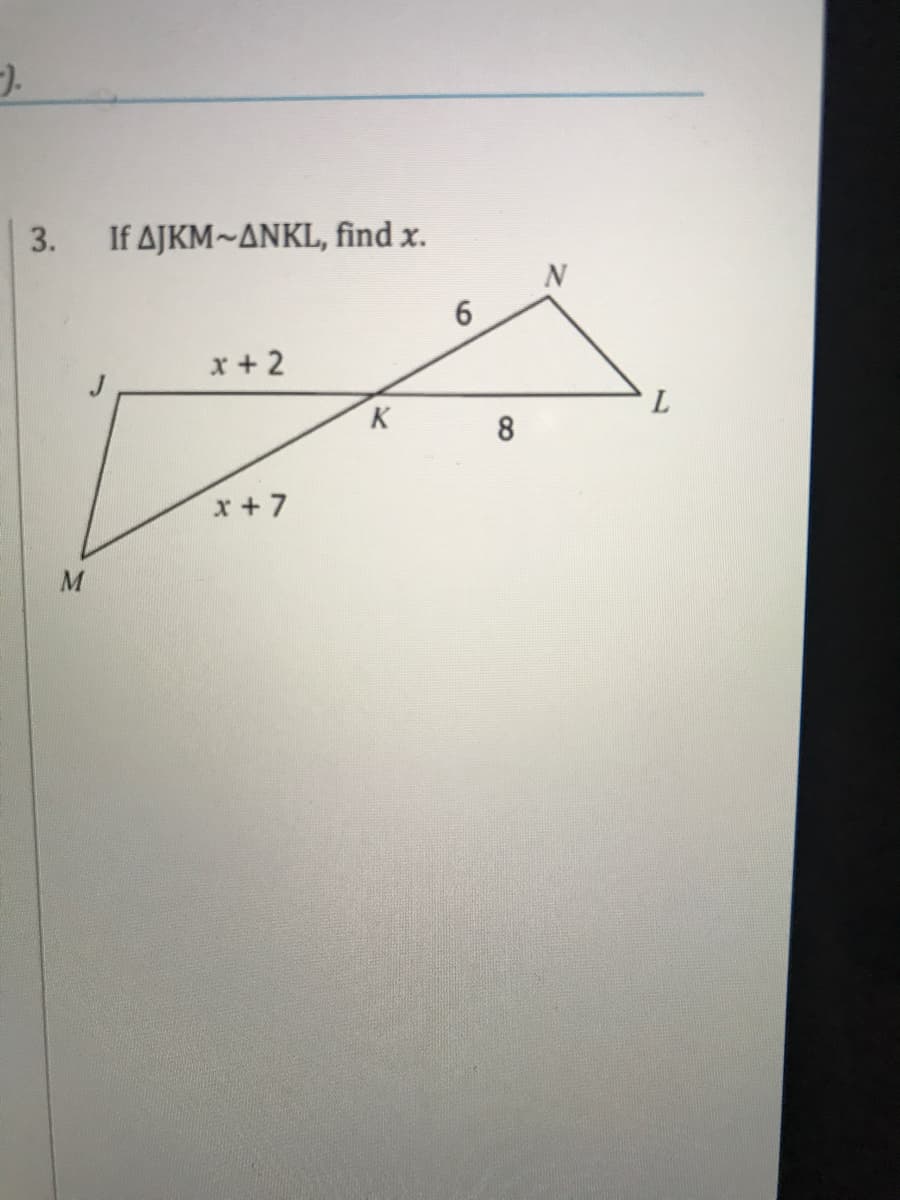3.
If AJKM~ANKL, find x.
x + 2
L
K
x + 7
M
8

