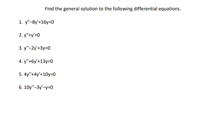Find the general solution to the following differential equations.
1. y"-8y'+16y=0
2. y"+у'-0
3. y"-2y'+3y=0
4. y"+6у'+13у-0
5. 4y"+4y'+10y=0
6. 10y"-Зу-у-0
