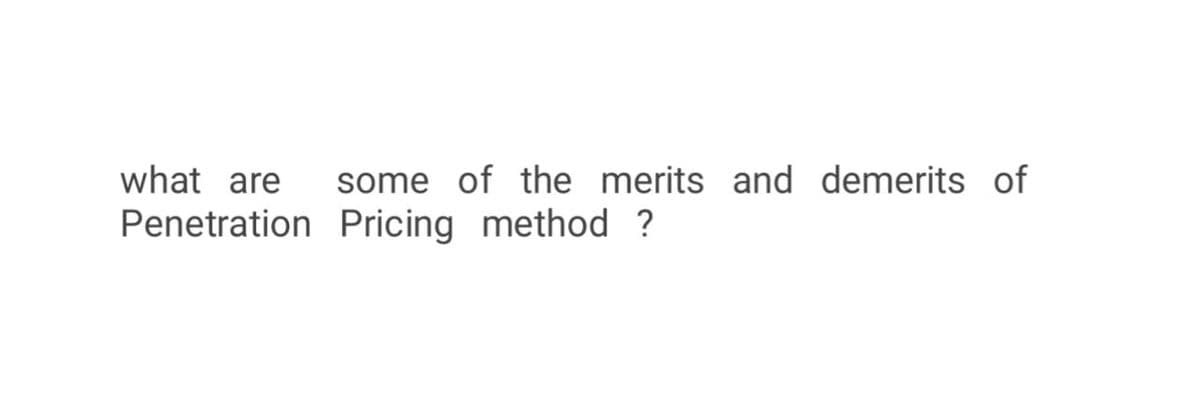 what are some of the merits and demerits of
Penetration Pricing method ?