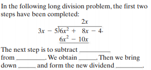 In the following long division problem, the first two
steps have been completed:
2x
3x – 5)6x² + &r – 4.
6x2 - 10x
The next step is to subtract
from
We obtain
Then we bring
down,
and form the new dividend
