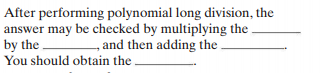 After performing polynomial long division, the
answer may be checked by multiplying the
by the
You should obtain the
, and then adding the .
