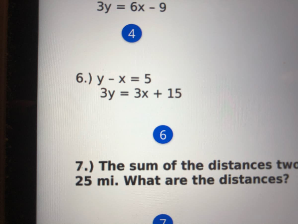 3y = 6x - 9
%3D
6.) y - x = 5
3y = 3x + 15
%3D
6.
7.) The sum of the distances two
25 mi. What are the distances?
4-
