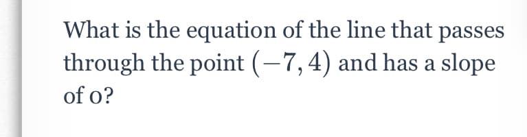 What is the equation of the line that passes
through the point (-7, 4) and has a slope
of o?
