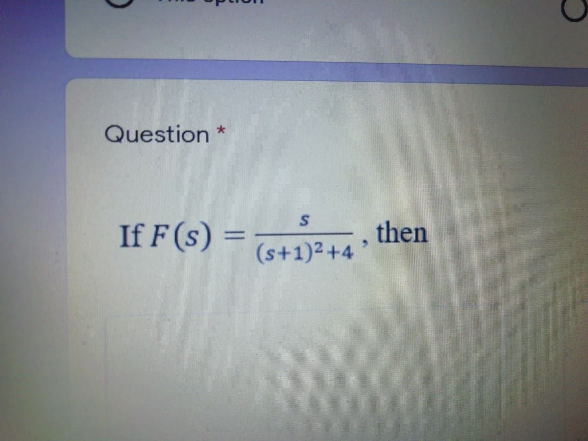 Question
If F (s) =
then
(s+1)2+4
