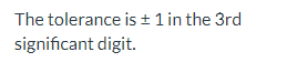 The tolerance is ± 1 in the 3rd
significant digit.
