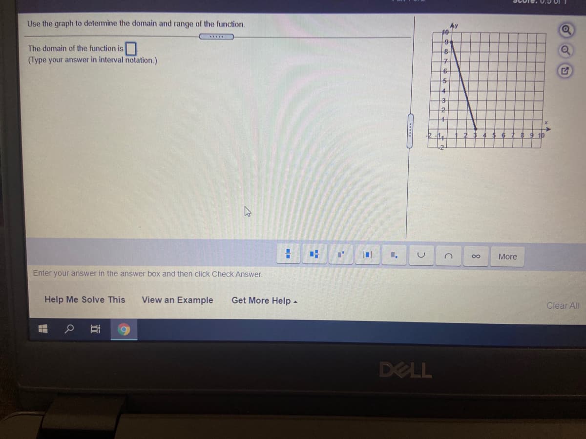Use the graph to determine the domain and range of the function.
Ay
40-
The domain of the function is
(Type your answer in interval notation.)
C.
8
More
Enter your answer in the answer box and then click Check Answer.
Help Me Solve This
View an Example
Get More Help -
Clear All
DELL
