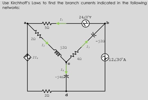 Use Kirchhoff's Laws to find the branch currents indicated in the following
networks:
2420°v
50
20
-j20
12
j20
O12/30'A
214
I4
-j402
d.
20
ll
