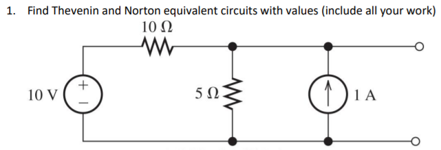 1. Find Thevenin and Norton equivalent circuits with values (include all your work)
10 N
10 V
5 0
